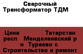 Сварочный Трансформатор ТДМ-2542 › Цена ­ 10 000 - Татарстан респ., Менделеевский р-н, Тураево с. Строительство и ремонт » Инструменты   . Татарстан респ.